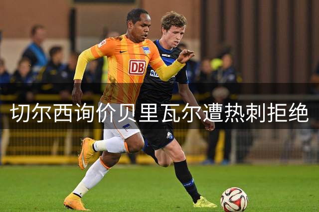 切尔西询价贝里瓦尔遭热刺拒绝