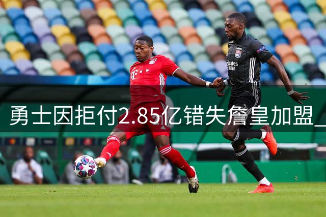 勇士因拒付2.85亿错失詹皇加盟 布朗交易成关键转折