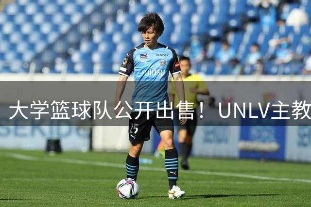大学篮球队公开出售！UNLV主教练推出千万美元"所有权计划