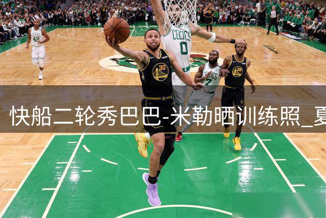快船二轮秀巴巴-米勒晒训练照 夏联表现获四年合约