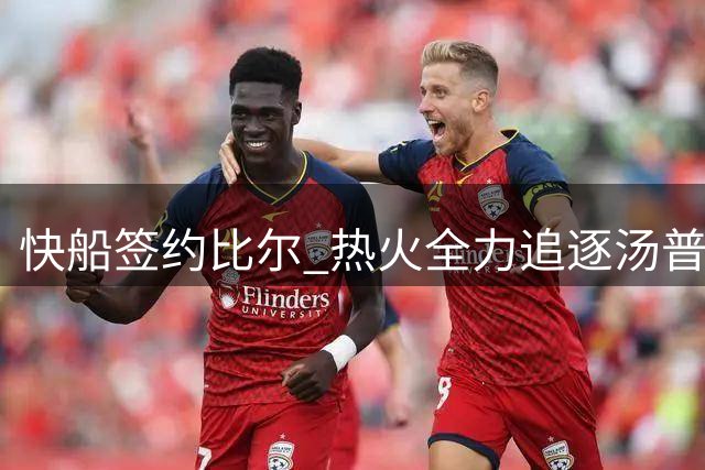 快船签约比尔 热火全力追逐汤普森补强阵容