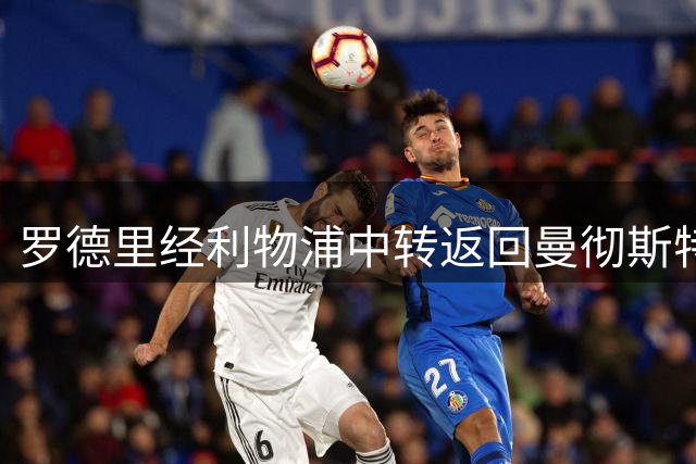 罗德里经利物浦中转返回曼彻斯特，转会传闻持续升温