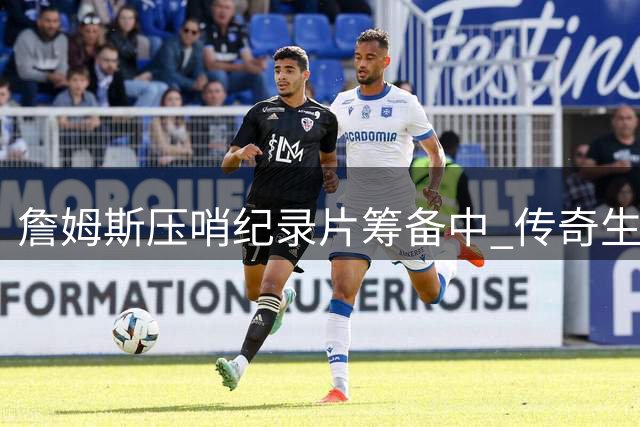 詹姆斯压哨纪录片筹备中 传奇生涯私藏影像首度解密
