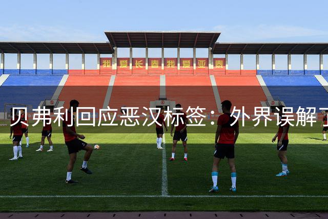 贝弗利回应"恶汉"标签：外界误解了我的真实性格