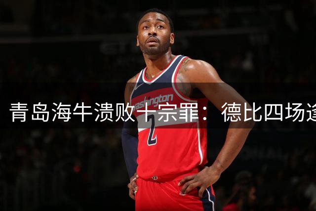 青岛海牛溃败十宗罪：德比四场逢敌必败 五连败垫底创耻辱纪录