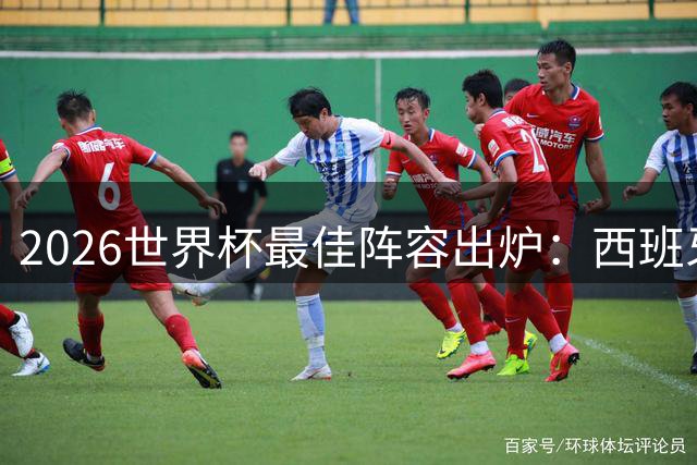 2026世界杯最佳阵容出炉：西班牙5将霸榜 金球先生罗德里意外落选