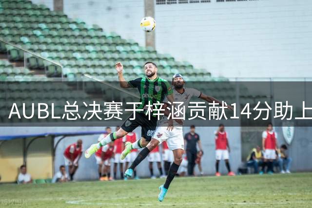 AUBL总决赛于梓涵贡献14分助上海交大夺冠