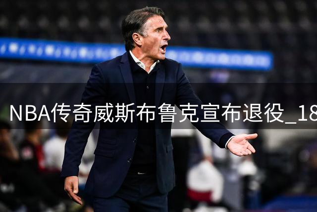 NBA传奇威斯布鲁克宣布退役 18年辉煌生涯落幕
